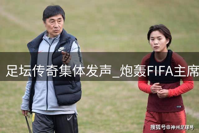 足坛传奇集体发声 炮轰FIFA主席背离足球本质